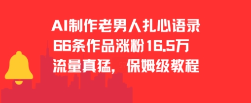 AI制作老男人扎心语录，66作品涨粉16.5w，流量真猛，保姆级教程 - 网赚资源网-网赚资源网