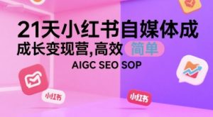 21天小红书自媒体成长变现营，高效 简单 AIGC SEO SOP - 网赚资源网-网赚资源网
