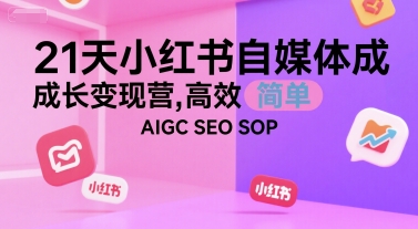 21天小红书自媒体成长变现营，高效 简单 AIGC SEO SOP-网赚资源网