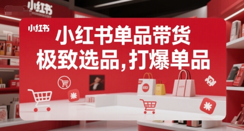 小红书单品带货，极致选品，打爆单品-网赚资源网