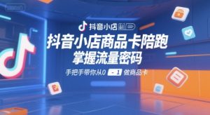 抖音小店商品卡陪跑，掌握流量密码，手把手带你从0-1做商品卡 - 网赚资源网-网赚资源网