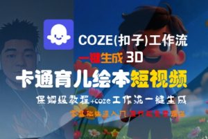 COZE(扣子)工作流一键生成3D卡通育儿绘本短视频,全流程保姆级教学-网赚资源网