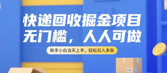 快递回收掘金项目，无门槛，人人可做，新手小白当天上手，轻松日入多张【揭秘】 - 网赚资源网-网赚资源网