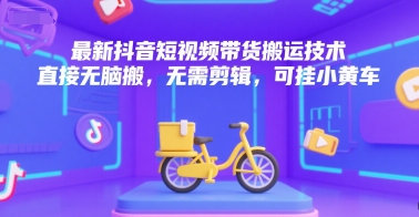 最新抖音短视频带货搬运技术，直接无脑搬，无需剪辑，可挂小黄车 - 网赚资源网-网赚资源网