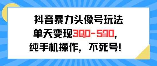 抖音暴力头像号玩法，单天变现3-5张纯手机操作，小白也能行 - 网赚资源网-网赚资源网