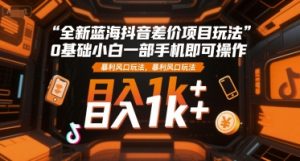 全新蓝海抖音差价项目玩法，0基础小白一部手机即可操作，暴利风口玩法，日入1k+【揭秘】 - 网赚资源网-网赚资源网