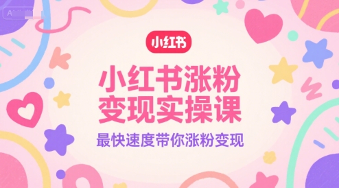 小红书涨粉变现实操课，最快速度带你涨粉变现 - 网赚资源网-网赚资源网