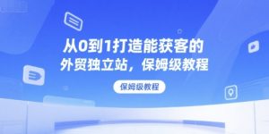 从0到1打造能获客的外贸独立站，保姆级教程 - 网赚资源网-网赚资源网