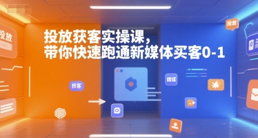 投放获客实操课，带你快速跑通新媒体买客0-1 - 网赚资源网-网赚资源网
