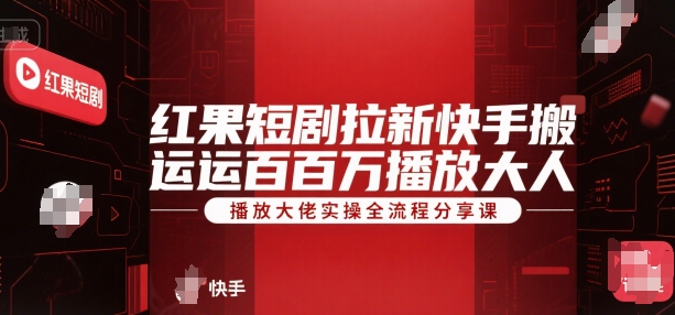 红果短剧拉新快手搬运百万播放大佬实操全流程分享课 - 网赚资源网-网赚资源网