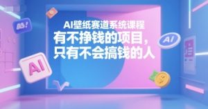 AI壁纸赛道系统课程，有不挣钱的项目，只有不会搞钱的人-网赚资源网