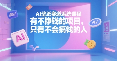 AI壁纸赛道系统课程，有不挣钱的项目，只有不会搞钱的人 - 网赚资源网-网赚资源网