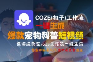 COZE(扣子)工作流一键生成爆款宠物科普短视频，保姆级教程，0基础快速入门 - 网赚资源网-网赚资源网