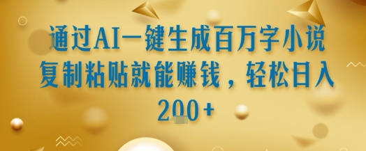 通过AI一键生成百万字小说复制粘贴就能挣钱，轻松日入2张+【揭秘】 - 网赚资源网-网赚资源网