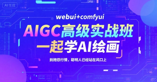 AIGC高级实战班，webui+comfyui，一起学AI绘画，别抱怨行情，聪明人已经站在风口上 - 网赚资源网-网赚资源网