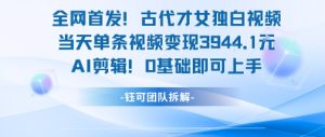 全网首发!古代才女独白视频,当天单条视频变现1k,AI剪辑0基础即可上手-网赚资源网