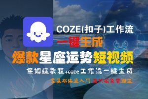 COZE(扣子)工作流一键生成爆款星座运势短视频,保姆级教程,零基础快速入门-网赚资源网