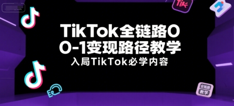 TikTok全链路0-1变现路径教学，入局TikTok必学内容 - 网赚资源网-网赚资源网