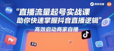 直播流量起号实战课，助你快速掌握抖音直播逻辑，高效启动商家自播 - 网赚资源网-网赚资源网