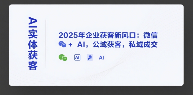 AI实体获客，2025年企业获客新风口：微信+ AI，公域获客，私域成交 - 网赚资源网-网赚资源网