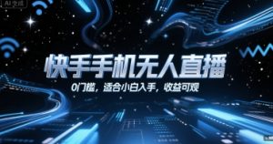 快手手机无人直播，0门槛，适合小白入手，收益可观-网赚资源网