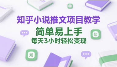 知乎小说推文项目教学，简单易上手，每天3小时轻松变现 - 网赚资源网-网赚资源网