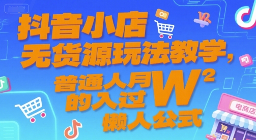 抖音小店无货源玩法教学，普通人月入过W的懒人公式 - 网赚资源网-网赚资源网