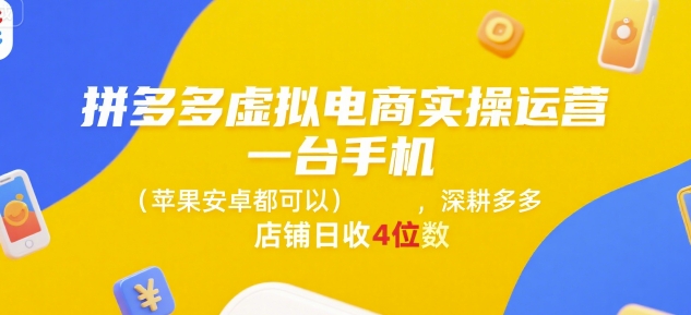 拼多多虚拟电商实操运营，一台手机(苹果安卓都可以)，深耕多多店铺日收4位数 - 网赚资源网-网赚资源网