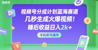 视频号分成计划蓝海赛道，几秒生成火爆视频，睡后收益日入2k+，手机即可操作【揭秘】 - 网赚资源网-网赚资源网