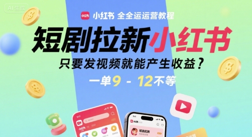 短剧拉新小红书全运营教程，只要发视频就能产生收益，一单9-12不等 - 网赚资源网-网赚资源网