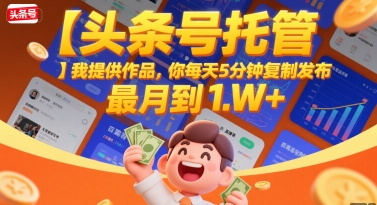 【头条号托管 】我提供作品，你每天5分钟复制发布，最高月入1W+【揭秘】 - 网赚资源网-网赚资源网