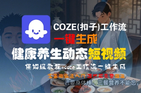 COZE(扣子)工作流一键生成健康养生动态短视频，保姆级教程，零基础快速入门 - 网赚资源网-网赚资源网