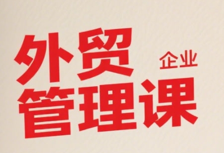 中小外贸企业管理课，系统性强，直击痛点，助企业全面提升管理智慧 - 网赚资源网-网赚资源网