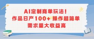 AI定制商单玩法，作品日产100+操作超简单，需求量大收益高 - 网赚资源网-网赚资源网