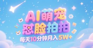 AI萌宠怼脸拍，萌宠赛道，精准高客单，每天十分钟，创作者分成，月入5W+-网赚资源网