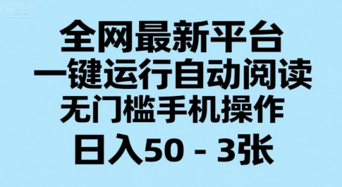 全网最新平台，一键运行自动阅读，无门槛手机操作，日入50-3张+【揭秘】 - 网赚资源网-网赚资源网