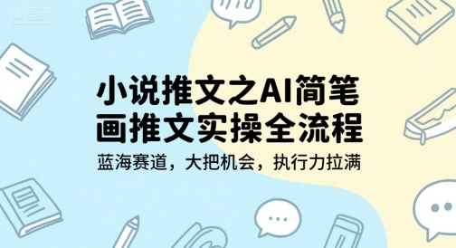 小说推文之AI简笔画推文实操全流程，蓝海赛道，大把机会，执行力拉满 - 网赚资源网-网赚资源网