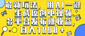 最新玩法,用AI一键生成原创中视频多平台发布挣收益,抖音快手视频号都可以,日入1k+【揭秘】-网赚资源网