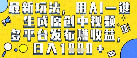 最新玩法，用AI一键生成原创中视频多平台发布挣收益，抖音快手视频号都可以，日入1k+【揭秘】 - 网赚资源网-网赚资源网