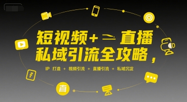 短视频+直播私域引流全攻略，IP打造 +视频引流 +直播引流 +私域沉淀-网赚资源网