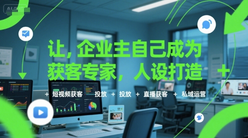 让企业主自己成为获客专家，人设打造+短视频获客+投放+直播获客+私域运营-网赚资源网