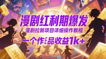 漫剧红利期爆发，漫剧拉新项目详细操作教程，一个作品收益1k+ - 网赚资源网-网赚资源网