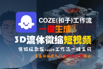 COZE(扣子)工作流一键生成3D流体微缩短视频，保姆级教程，零基础快速入门-网赚资源网