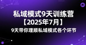 私域模式9天训练营【2025年7月】​9天带你理顺私域模式各个环节-网赚资源网