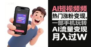 AI短视频热门涨粉变现，一部手机玩转AI流量变现，月入过W - 网赚资源网-网赚资源网