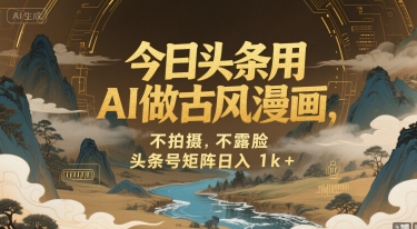今日头条用AI做古风漫画，不拍摄，不露脸，头条号矩阵日入1k+-网赚资源网