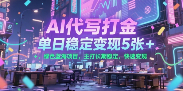 AI代写打金，单日稳定变现5张+，绿色蓝海项目，主打长期稳定，快速变现【揭秘】-网赚资源网