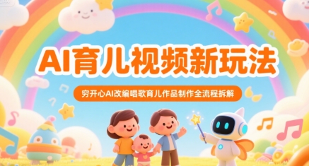 AI育儿视频新玩法，穷开心AI改编唱歌育儿作品制作全流程拆解-网赚资源网