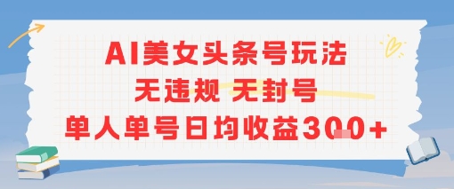 AI美女头条号玩法无违规无封号单人单号日均收益3张 - 网赚资源网-网赚资源网