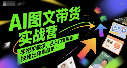 AI图文带货实战营，手把手教学，从入门到精通，快速出单拿结果-网赚资源网